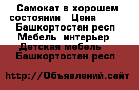 Самокат в хорошем состоянии › Цена ­ 600 - Башкортостан респ. Мебель, интерьер » Детская мебель   . Башкортостан респ.